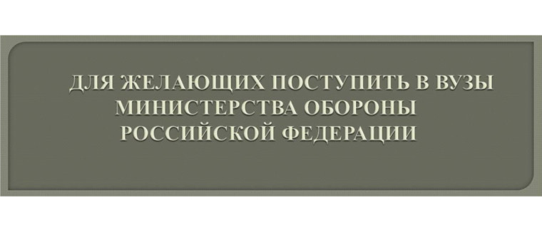 ИНФОРМАЦИЯ ДЛЯ ПОСТУПАЮЩИХ В ВОЕННЫЕ УЧЕБНЫЕ ЗАВЕДЕНИЯ МИНИСТЕРСТВА ОБОРОНЫ РФ.